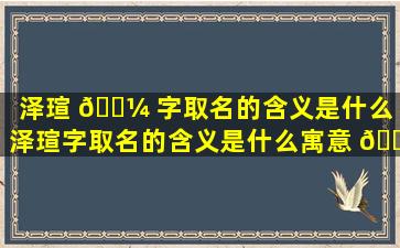 泽瑄 🐼 字取名的含义是什么（泽瑄字取名的含义是什么寓意 🌼 ）